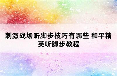 刺激战场听脚步技巧有哪些 和平精英听脚步教程